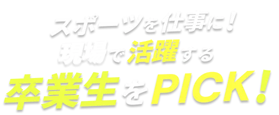 スポーツを仕事に！現場で活躍する卒業生をPICK！