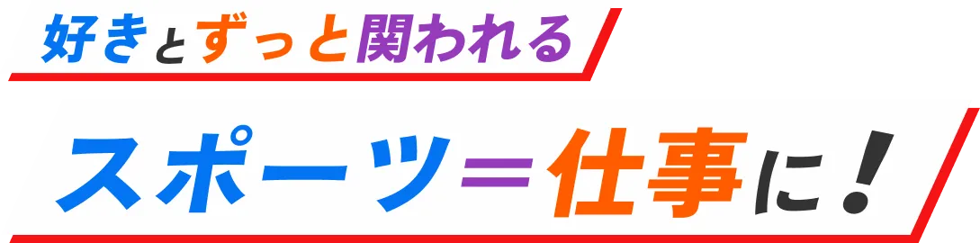 好きとずっと関われるスポーツ＝仕事に！